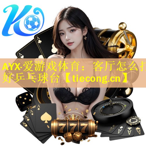 AYX·爱游戏体育：客厅怎么打好乒乓球台