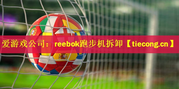 爱游戏公司：reebok跑步机拆卸