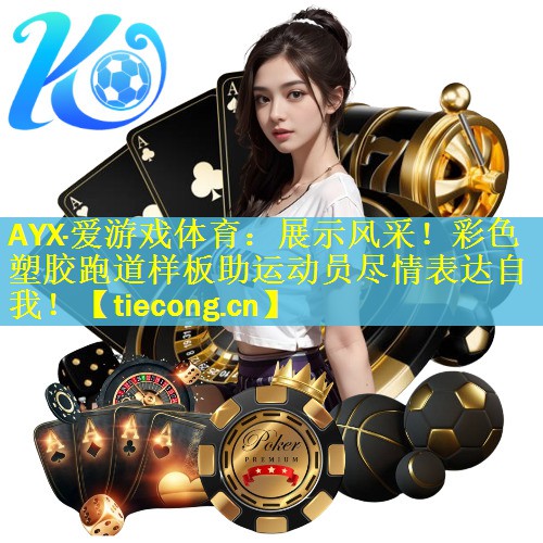 <strong>AYX·爱游戏体育：展示风采！彩色塑胶跑道样板助运动员尽情表达自我！</strong>