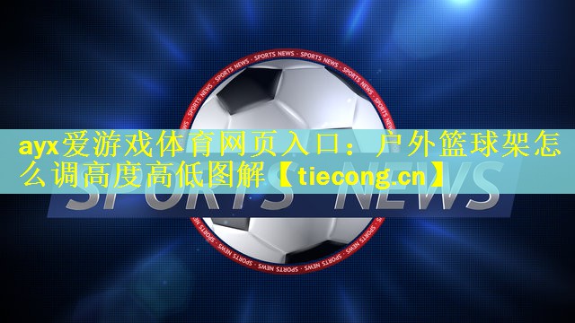 ayx爱游戏体育网页入口：户外篮球架怎么调高度高低图解