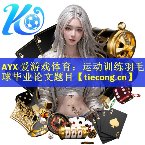 <strong>AYX·爱游戏体育：运动训练羽毛球毕业论文题目</strong>