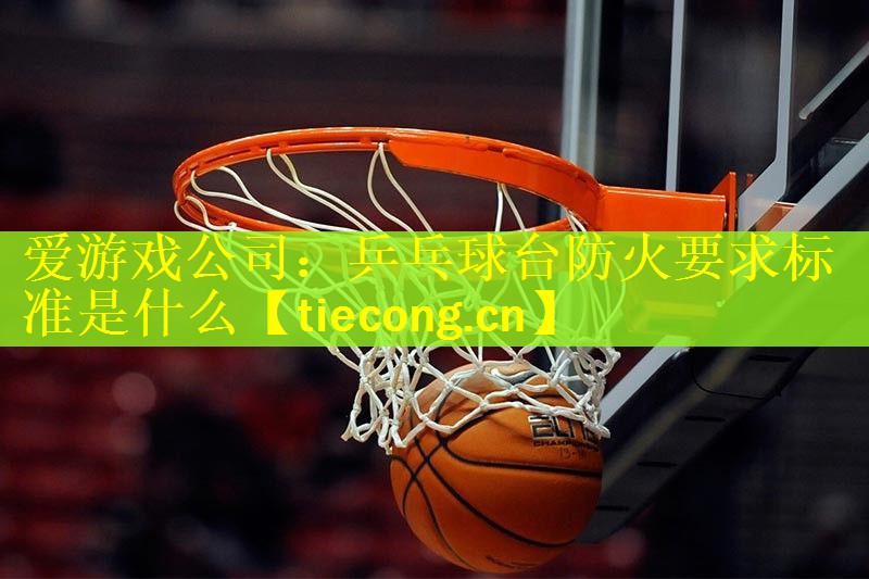 乒乓球台防火要求标准是什么