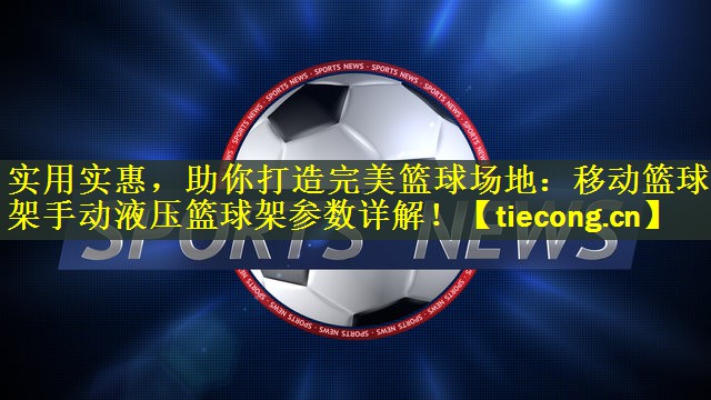 实用实惠，助你打造完美篮球场地：移动篮球架手动液压篮球架参数详解！