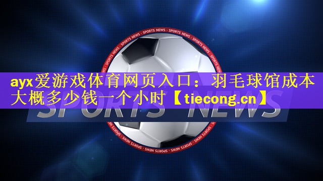 羽毛球馆成本大概多少钱一个小时