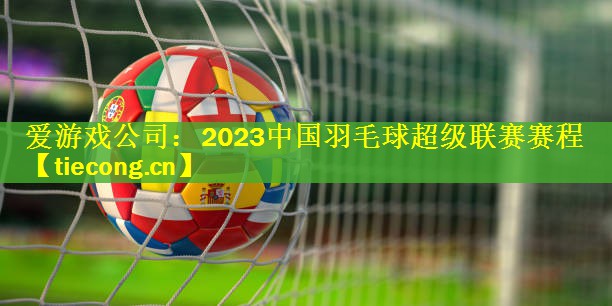 2023中国羽毛球超级联赛赛程